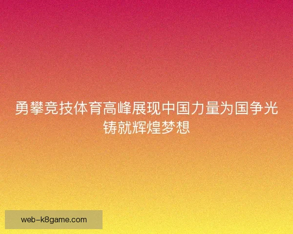 勇攀竞技体育高峰展现中国力量为国争光铸就辉煌梦想