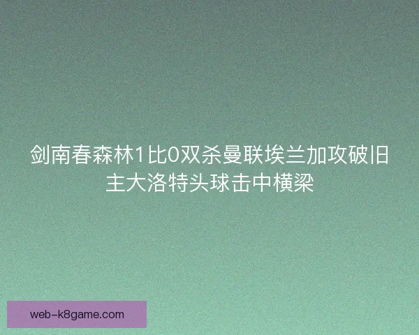 剑南春森林1比0双杀曼联埃兰加攻破旧主大洛特头球击中横梁